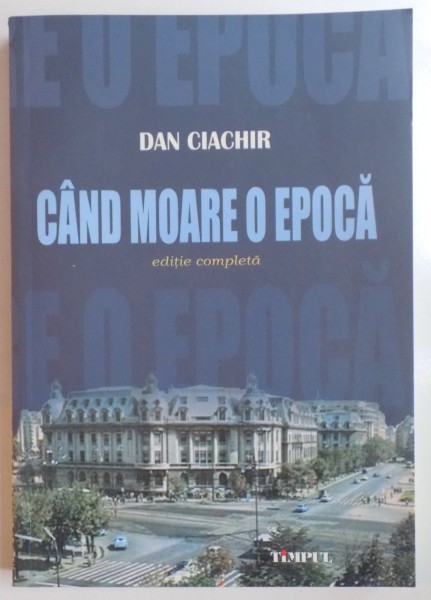 CAND MOARE O EPOCA , EDITIE COMPLETA de DAN CIACHIR , 2013 , DEDICATIE*