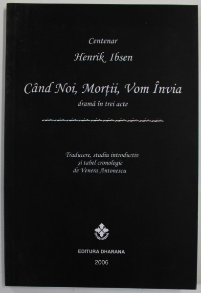 CAND NOI , MORTII , VOM INVIA , DRAMA IN TREI ACTE de HENRIK IBSEN , traducere de VENERA ANTONESCU , 2006, DEDICATIE *
