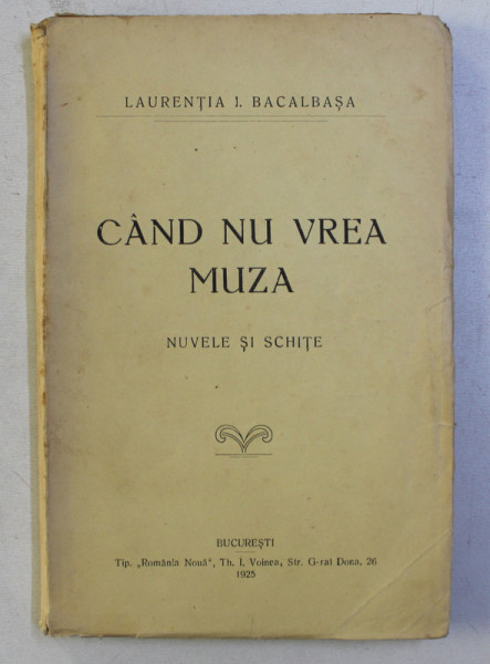 CAND NU VREA MUZA de LAURENTIA I . BACALBASA - nuvele si schite , 1925