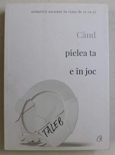 CAND PIELEA TA E IN JOC - ASIMETRII ASCUNSE IN VIATA DE ZI CU ZI de NASSIM NICHOLAS TALEB , 2018