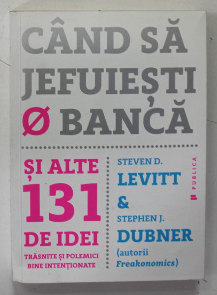 CAND SA JEFUIESTI O BANCA SI ALTE 131 DE IDEI TRASNITE SI POLEMICI BINE INTENTIONATE de STEVEN D. LEVITT si STEPHEN J. DUBNER , 2016 , PREZINTA HALOURI DE APA *