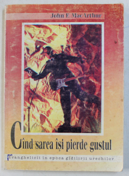 CAND SAREA ISI PIERDE GUSTUL - EVANGHELICII IN EPOCA GADILIRII URECHILOR de JOHN F. MacARTHUR JR. , 1997