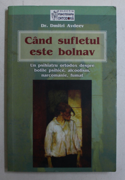 CAND SUFLETUL TAU ESTE BOLNAV , UN PSIHIATRU ORTODOX DESPRE BOLILE PSIHICE , ALCOOLISM , NARCOMANIE , FUMAT de DMITRI AVDEEV , 2005