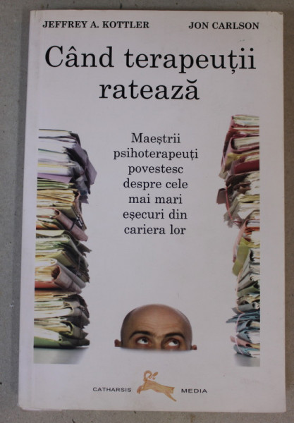 CAND TERAPEUTII RATEAZA - MAESTRII TERAPEUTI POVESTESC DESPRE CELE MAI MARI ESECURI DIN CARIERA LOR de JEFFREY A. KOTTLER si JON CARLSON , 2008