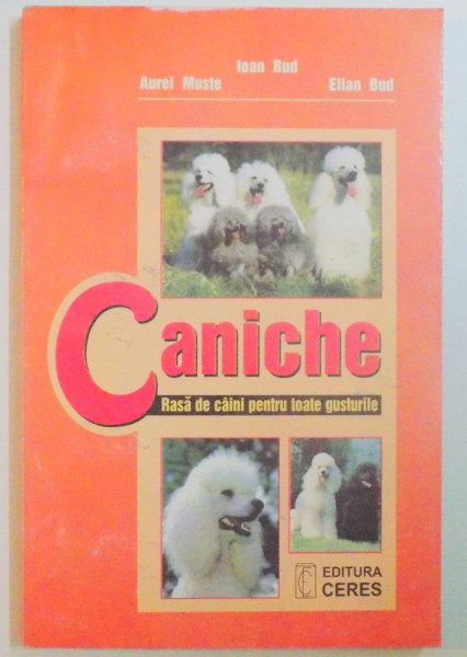 CANICHE , RASA DE CAINI PENRU TOATE GUSTURILE de IOAN BUD , AUREL MUSTE , ELIAN BUD , 2001