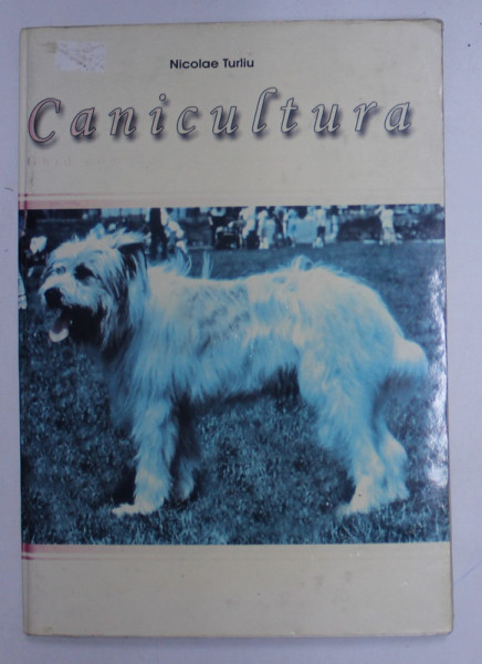 CANICULTURA , GHID COMPLET DE CRESTERE A CAINILOR de NICOLAE TURLIU , 2004 *CONTINE DEDICATIA AUTORULUI