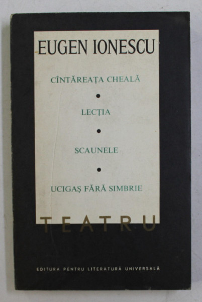 CANTAREATA CHEALA,LECTIA,SCAUNELE,UCIGAS FARA SIMBRIEde EUGEN IONESCU , TEATRU,VOL.1,1968