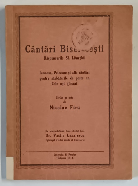 CANTARI BISERICESTI , RASPUNSURILE SF. LITURGHII , IRMOASE , PRICESNE SI ALTE CANTARI PENTRU SARBATORILE DE PESTE AN , CELE OPT GLASURI , scrise pe note de NICOLAE FIRU , 1943
