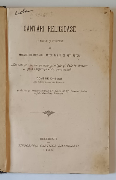 CANTARI RELIGIOASE , TRADUSE SI COMPUSE de MACARIE IEROMONAHUL, ANTON PAN SI DE ALTI AUTORI , adunate de DOMETIE IONESCU , 1909