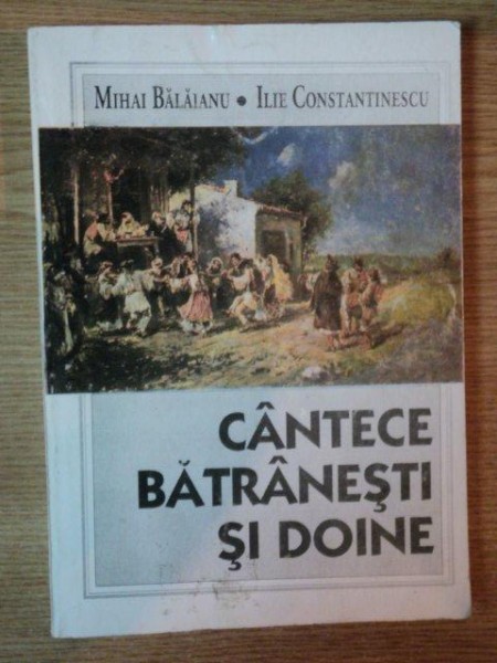 CANTECE BATRANESTI SI DOINE de MIHAI BALAIANU , ILIE CONSTANTINESCU , 1994