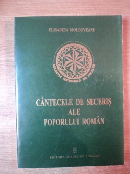 CANTECELE DE SECERIS ALE POPORULUI ROMAN.TIPOLOGIE MUZICALA SI LITERARA de ELISABETA MOLDOVEANU  2000