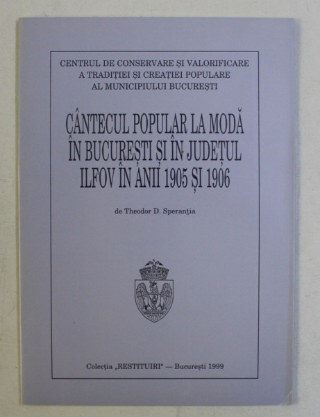 CANTECUL POPULAR LA MODA IN BUCURESTI SI IN JUDETUL ILFOV IN ANII 1905 SI 1906 de THEODOR D. SPERANTIA , 1999