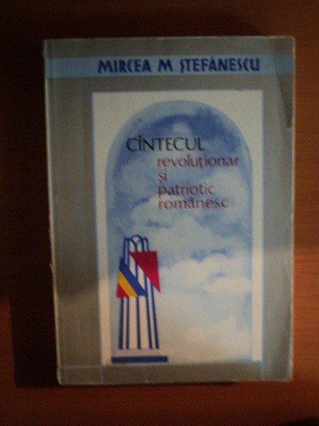 CANTECUL REVOLUTIONAR SI PATRIOTIC ROMANESC de MIRCEA M. STEFANESCU , Bucuresti 1984
