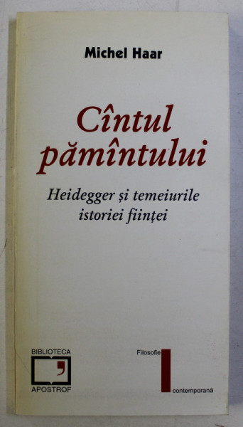 CANTUL PAMANTULUI - HEIDEGGER SI TEMEIURILE ISTORIEI FIINTEI de MICHEL HAAR , 1998