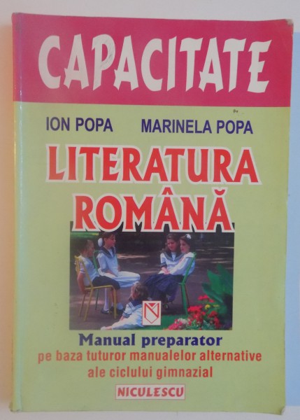 CAPACITATE, LITERATURA ROMANA, MANUAL PREPARATOR PE BAZA TUTUROR MANUALELOR ALTERNATIVE ALE CICLULUI GIMNAZIAL de ION POPA, MARINELA POPA, 2002