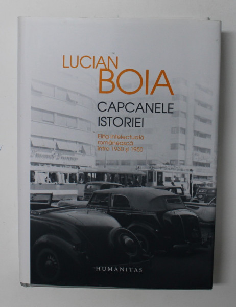 CAPCANELE ISTORIEI , ELITA INTELECTUALA ROMANEASCA INTRE 1930 SI 1950 de LUCIAN BOIA , EDITIA A TREIA REVAZUTA , 2013