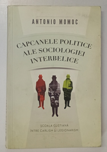 CAPCANELE POLITICE ALE SOCIOLOGIEI INTERBELICE - SCOALA GUSTIANA INTRE CARLISM SI LEGIONARISM  de ANTONIO MOMOC , 2012 *PREZINTA URME DE UZURA SI SUBLINIERI IN TEXT