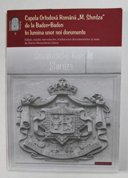 CAPELA  ORTODOXA ROMANA ' M. STURDZA ' DE LA BADEN - BADEN IN LUMINA UNOR  NOI DOCUMENTE , editie de DORIN - DEMOSTENE  IANCU , 2013