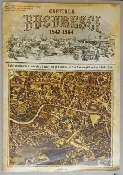 CAPITALA BUCURESCI 1847 - 1854, GHID EXPLICATIV AL CASELOR , HANURILOR SI BISERICILOR de RADU OLTEAN  , ANII '2000
