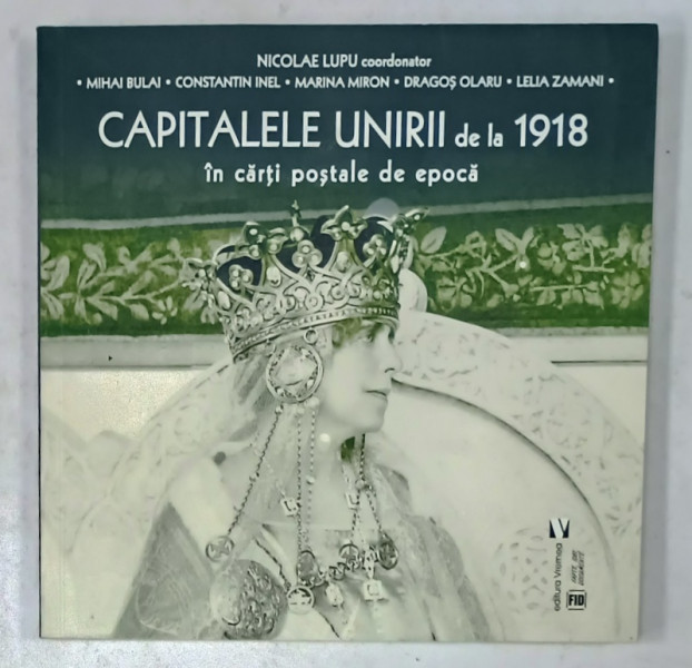 CAPITALELE UNIRII DE LA 1918 IN CARTI POSTALE DE EPOCA , coordonator NICOLAE LUPU , 2025