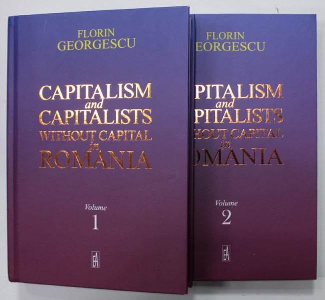 CAPITALISM AND CAPITALISTS WHITOUT CAPITAL IN ROMANIA by FLORIN GEORGESCU , TWO VOLUMES , 2022