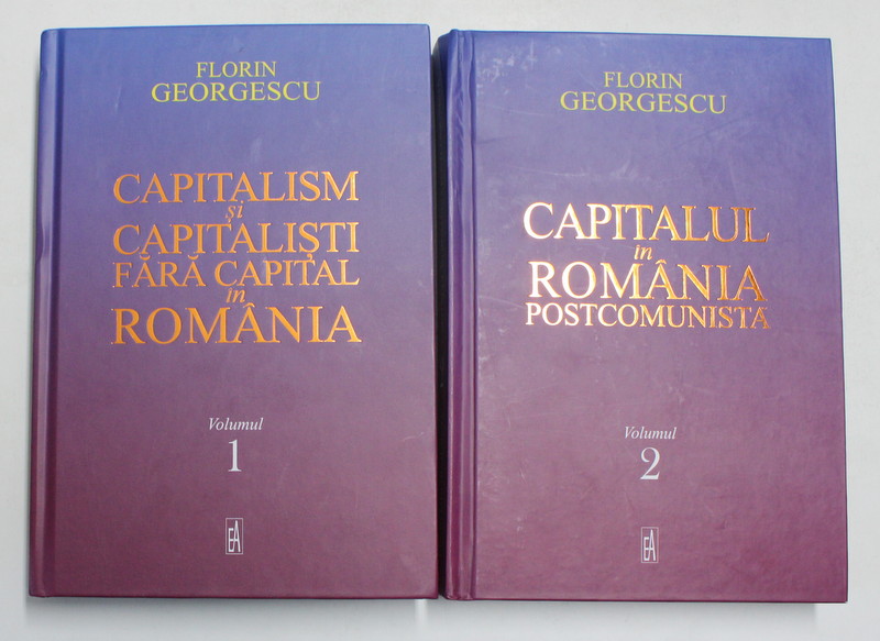 CAPITALISM SI CAPITALISTI FARA CAPITAL IN ROMANI - CAPITALUL IN ROMANIA POSTCOMUNISTA de FLORINN GEORGESCU , VOLUMELE I - II , 2021