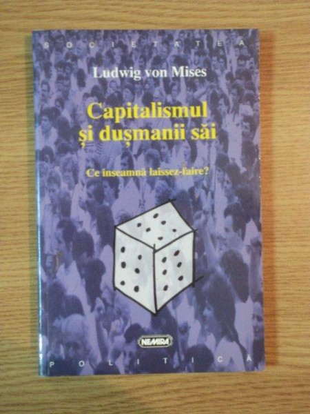 CAPITALISMUL SI DUSMANII SAI . CE INSEAMNA LAISSEZ-FAIRE? de LUDWIG VON MISES , 1998