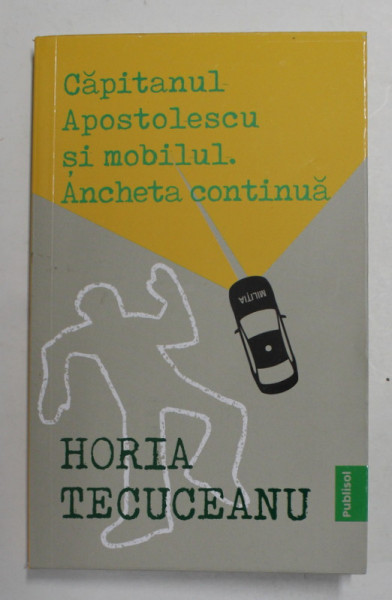 CAPITANUL APOSTOLESCU SI MOBILUL . ANCHETA CONTINUA de HORIA TECUCEANU,  2021