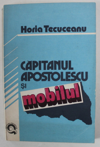 CAPITANUL APOSTOLESCU SI MOBILUL de HORIA TECUCEANU , roman detectiv , 1991