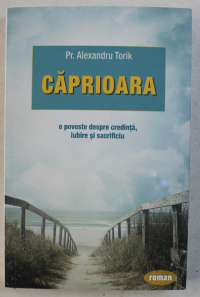 CAPRIOARA , O POVESTE DESPRE CREDINTA , IUBIRE SI SACRIFICIU de ALEXANDRU TORIK , 2019