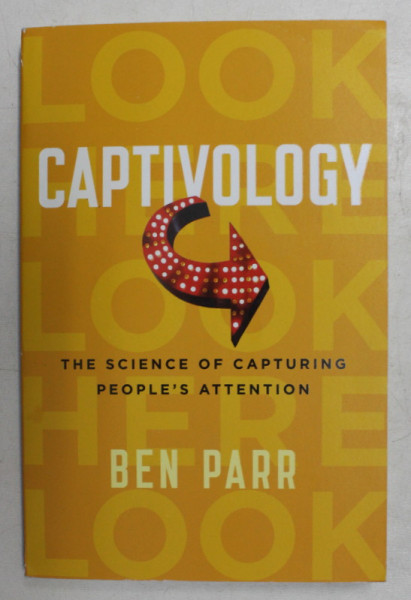 CAPTIVOLOGY  - THE SCIENCE OF CAPTURING PEOPLE 'S ATTENTION by BEN PARR , 2016