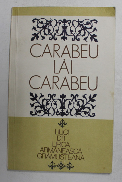 CARABEU ,  LAI CARABEU - LILICI DIT LIRICA ARMANEASCA GRAMUSTEANA - ANTOLOGIE DE LIRICA AROMANEASCA GRAMOSTEANA , adunati di LINA CUVATA , 1985