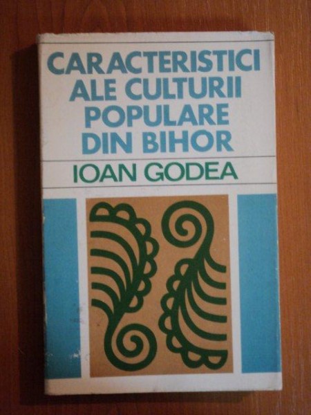 CARACTERISTICI ALE CULTURII POPULARE DIN BIHOR de IOAN GODEA , 1977