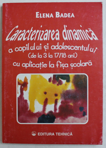 CARACTERIZAREA DINAMICA A COPILULUI SI ADOLESCENTULUI - DE LA 3 LA 17 /18 ANI - CU APLICATIE IN FISA SCOLARA de ELENA BADEA , 1997