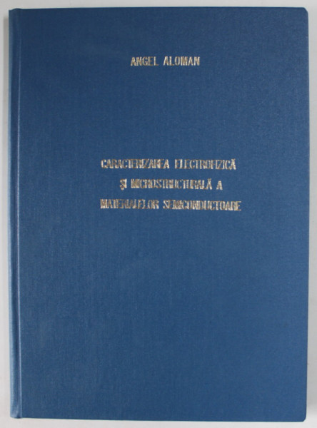 CARACTERIZAREA ELECTROFIZICA SI MICROSTRUCTURALA A MATERIALELOR SEMICONDUCTOARE de ANGEL ALOMAN , 1999