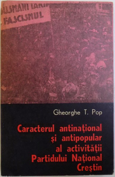 CARACTERUL ANTINATIONAL SI ANTIPOPULAR AL ACTIVITATII PARTIDULUI NATIONAL CRESTIN de GHEORGHE T. POP, 1978