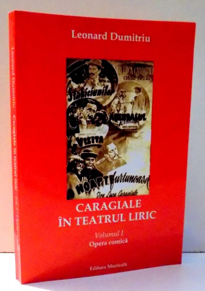 CARAGIALE IN TEATRUL LIRIC , OPERA COMICA de LEONARD DUMITRIU , VOL I , 2008