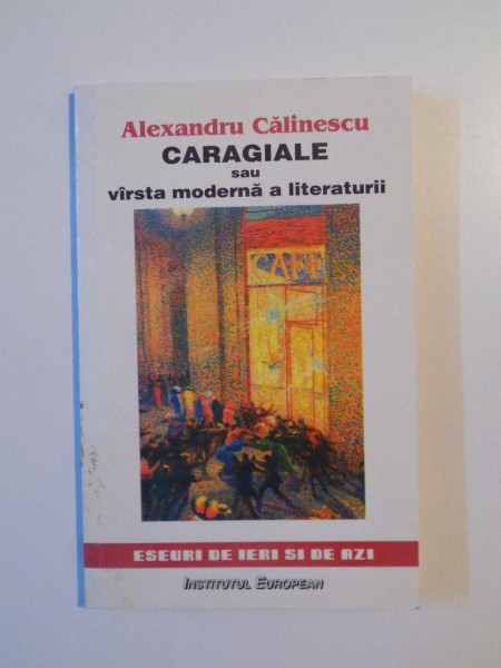 CARAGIALE SAU VARSTA MODERNA A LITERATURII de ALEXANDRU CALINESCU , EDITIA A DOUA REVIZUITA , 2000