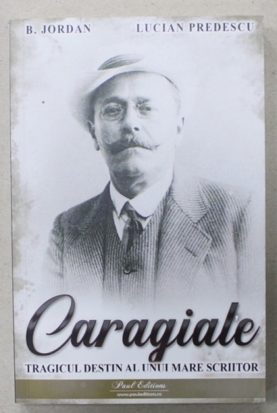 CARAGIALE , TRAGICUL DESTIN AL UNUI MARE SCRIITOR de B. JORDAN si LUCIAN PREDESCU , 2023