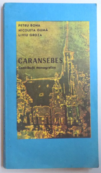 CARANSEBES - CONTRIBUTII MONOGRAFICE de PETRU BONA...LIVIU GROZA , 1990