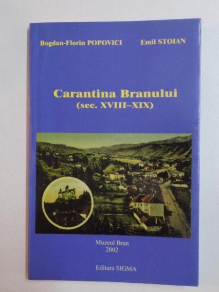 CARANTINA BRANULUI (SEC. XVIII - XIX) de BOGDAN - FLORIN POPOVICI , EMIL STOIAN , 2002