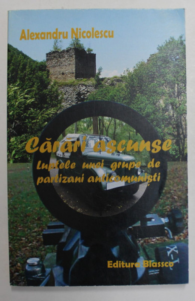 CARARI ASCUNSE - LUPTELE UNEI GRUPE DE PARTIZANI ANTICOMUNSITI  - roman de ALEXANDRU NICOLESCU , ANII '2000