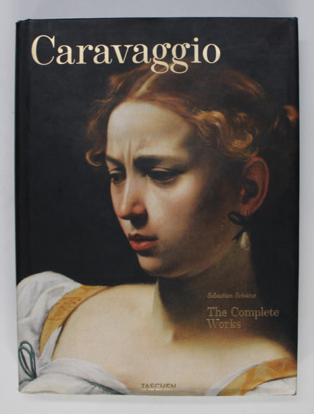 CARAVAGGIO , THE COMPLETE WORKS by SEBASTIAN SCHUTZE , 2015