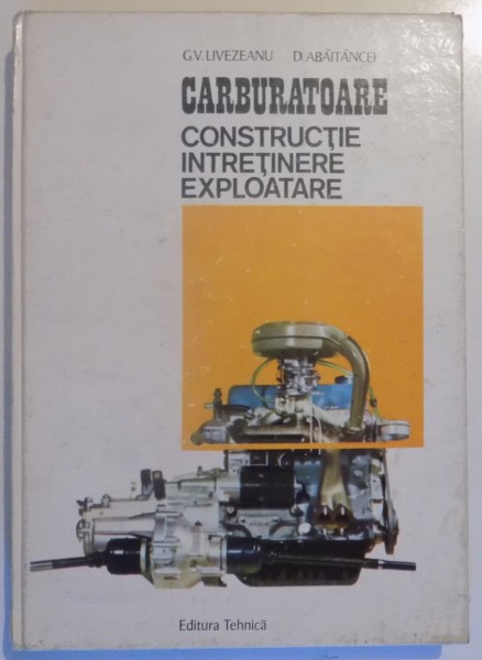 CARBURATOARE , CONSTRUCTIE INTRETINERE EXPLOATARE de G.V. LIVEZEANU , D. ABAITANCEI , 1973