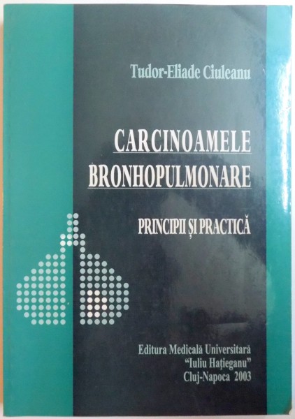 CARCINOAMELE BRONHOPULMONARE , PRINCIPII SI PRACTICA de TUDOR ELIADE CIULEANU , 2003