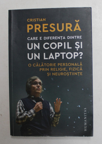 CARE E DIFERENTA DINTRE UN COPIL SI UN LAPTOP ? - O CALATORIE PERSONALA PRIN RELIGIE , FIZICA SI NEUROSTIINTE de CRISTIAN PRESURA , 2020