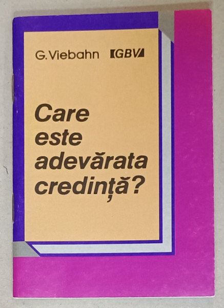 CARE ESTE ADEVARATA CREDINTA ? de G. VIEBAHN , 1991