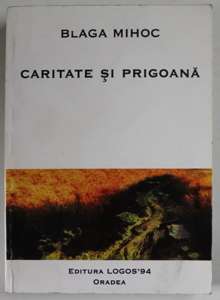CARITATE SI PRIGOANA de BLAGA MIHOC , 1999, DEDICATIE *