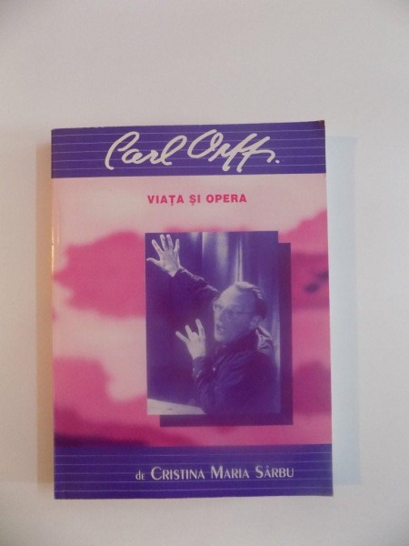 CARL ORFF , VIATA SI OPERA de CRISTINA MARIA SARBU , 1995