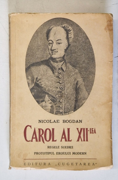 CAROL AL XII-LEA , REGELE SUEDIEI , PRTOTOTIPUL EROULUI MODERN de NICOLAE BOGDAN , 1939